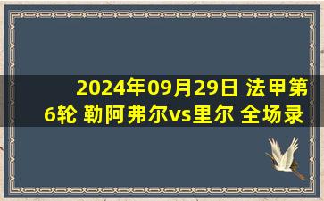 2024年09月29日 法甲第6轮 勒阿弗尔vs里尔 全场录像